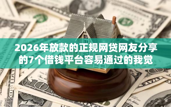 2026年放款的正规网贷网友分享的7个借钱平台容易通过的我觉得不错！