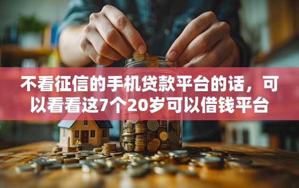 不看征信的手机贷款平台的话，可以看看这7个20岁可以借钱平台不查征信的口子