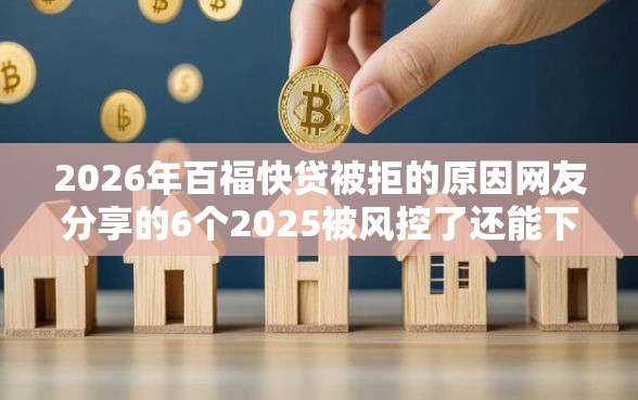 2026年百福快贷被拒的原因网友分享的6个2025被风控了还能下款的平台我觉得不错！