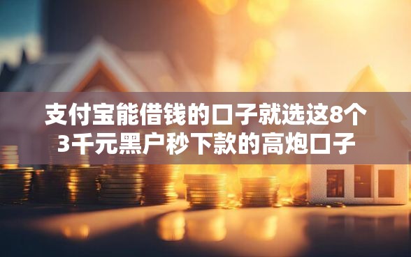 支付宝能借钱的口子就选这8个3千元黑户秒下款的高炮口子