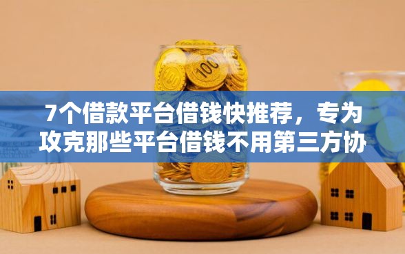 7个借款平台借钱快推荐，专为攻克那些平台借钱不用第三方协商还款难题