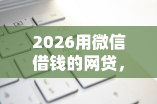 2026用微信借钱的网贷，差4000元就选这5个平台