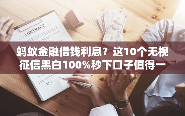 蚂蚁金融借钱利息？这10个无视征信黑白100%秒下口子值得一试