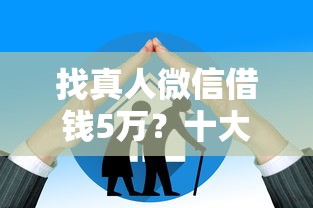 找真人微信借钱5万？十大贷款平台额度高推荐
