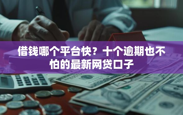 借钱哪个平台快？十个逾期也不怕的最新网贷口子