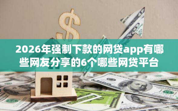 2026年强制下款的网贷app有哪些网友分享的6个哪些网贷平台不上征信我觉得不错！