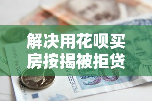 解决用花呗买房按揭被拒贷的8个正规官方贷款平台分享