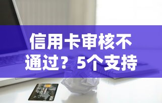 信用卡审核不通过？5个支持下款到微信的2025年借贷新口子