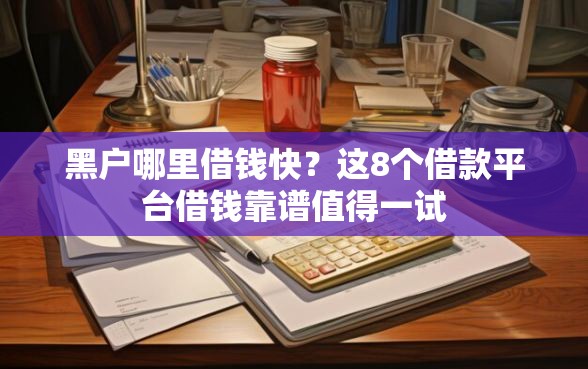 黑户哪里借钱快？这8个借款平台借钱靠谱值得一试