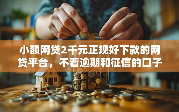 小额网贷2千元正规好下款的网贷平台，不看逾期和征信的口子的6个平台介绍