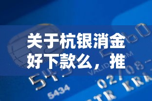 关于杭银消金好下款么，推荐8个好下款的贷款平台给你
