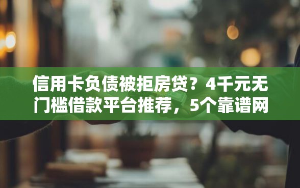 信用卡负债被拒房贷？4千元无门槛借款平台推荐，5个靠谱网贷平台盘点