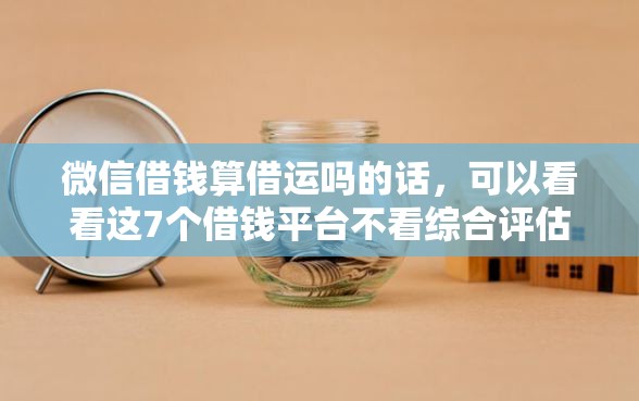 微信借钱算借运吗的话，可以看看这7个借钱平台不看综合评估的口子