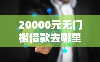 20000元无门槛借款去哪里？贷款平台网址怎么查看这6个平台