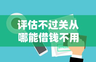 评估不过关从哪能借钱不用审核的有哪些？10个貌似免审批、62岁能借钱的平台合集