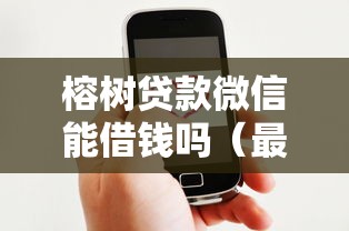 榕树贷款微信能借钱吗（最新发布！）6个借钱平台好借