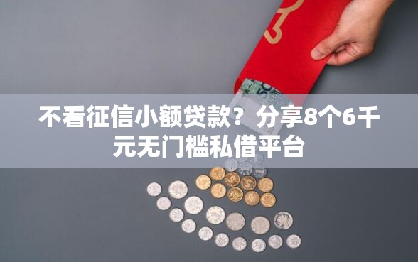 不看征信小额贷款？分享8个6千元无门槛私借平台