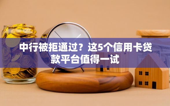 中行被拒通过？这5个信用卡贷款平台值得一试