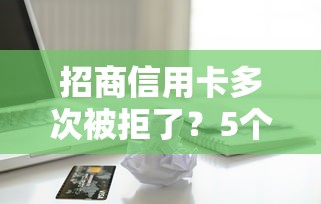招商信用卡多次被拒了？5个支持下款到微信的借款平台最好借钱