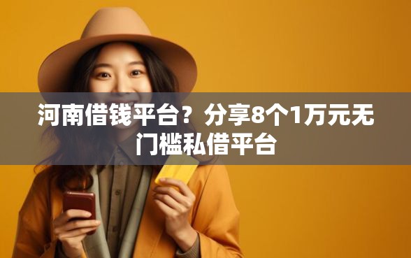 河南借钱平台？分享8个1万元无门槛私借平台