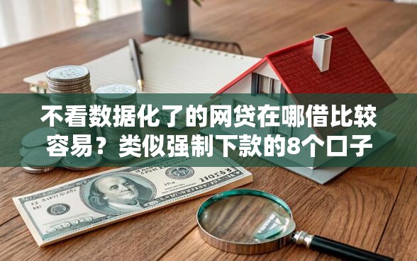 不看数据化了的网贷在哪借比较容易？类似强制下款的8个口子参考