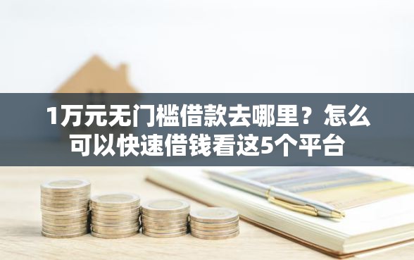 1万元无门槛借款去哪里？怎么可以快速借钱看这5个平台