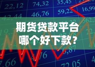 期货贷款平台哪个好下款？2026最新测评10个可以不看征信就能下款的口子