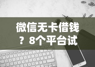 微信无卡借钱？8个平台试试看哪个能下款
