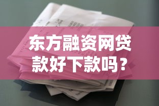 东方融资网贷款好下款吗？7个靠谱征信花了也能下款的平台推荐