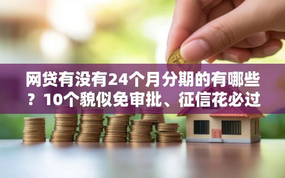网贷有没有24个月分期的有哪些？10个貌似免审批、征信花必过的平台合集