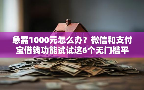 急需1000元怎么办？微信和支付宝借钱功能试试这6个无门槛平台