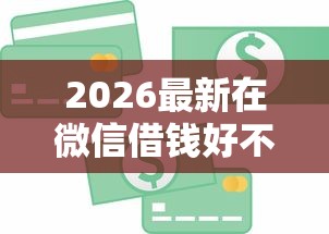 2026最新在微信借钱好不好通过呢（支持微信），6个金融贷款平台无私分享