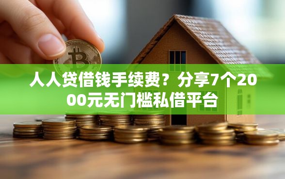 人人贷借钱手续费？分享7个2000元无门槛私借平台