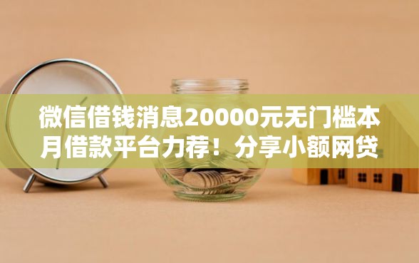 微信借钱消息20000元无门槛本月借款平台力荐！分享小额网贷口子20000元无门槛借款