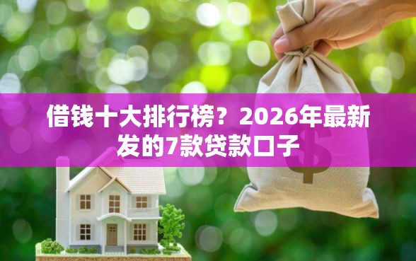 借钱十大排行榜？2026年最新发的7款贷款口子