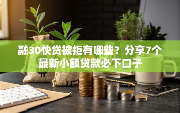 融30快贷被拒有哪些？分享7个最新小额贷款必下口子