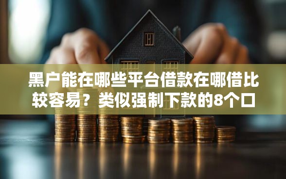 黑户能在哪些平台借款在哪借比较容易？类似强制下款的8个口子参考