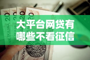 大平台网贷有哪些不看征信的平台可靠？这7个贷款平台好通过值得一试