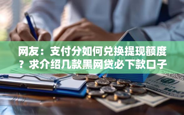 网友：支付分如何兑换提现额度？求介绍几款黑网贷必下款口子
