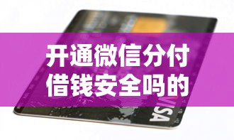 开通微信分付借钱安全吗的话，可以看看这6个2025黑户逾期百分百能下款的口子