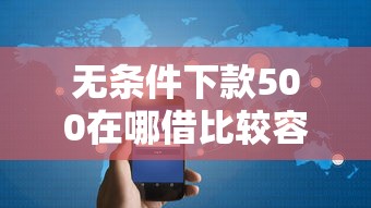 无条件下款500在哪借比较容易？类似强制下款的5个口子参考