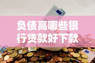 负债高哪些银行贷款好下款？8个平台试试看哪个能下款