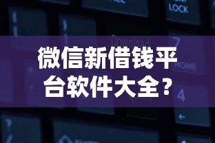 微信新借钱平台软件大全？盘点最新10个不需要征信的借款平台