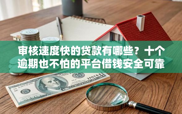 审核速度快的贷款有哪些？十个逾期也不怕的平台借钱安全可靠