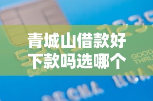 青城山借款好下款吗选哪个平台？8个手机号贷款平台推荐