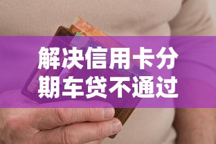 解决信用卡分期车贷不通过的8个有当前逾期黑户借钱口子分享