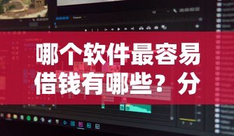 哪个软件最容易借钱有哪些？分享6个2025花户风控必过的口子论坛