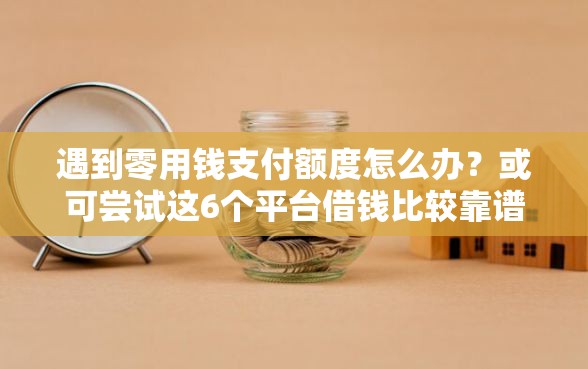遇到零用钱支付额度怎么办？或可尝试这6个平台借钱比较靠谱
