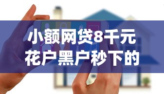 小额网贷8千元花户黑户秒下的口子，黑户必下款的网贷口子app的8个平台介绍