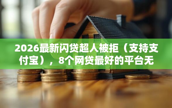 2026最新闪贷超人被拒（支持支付宝），8个网贷最好的平台无私分享